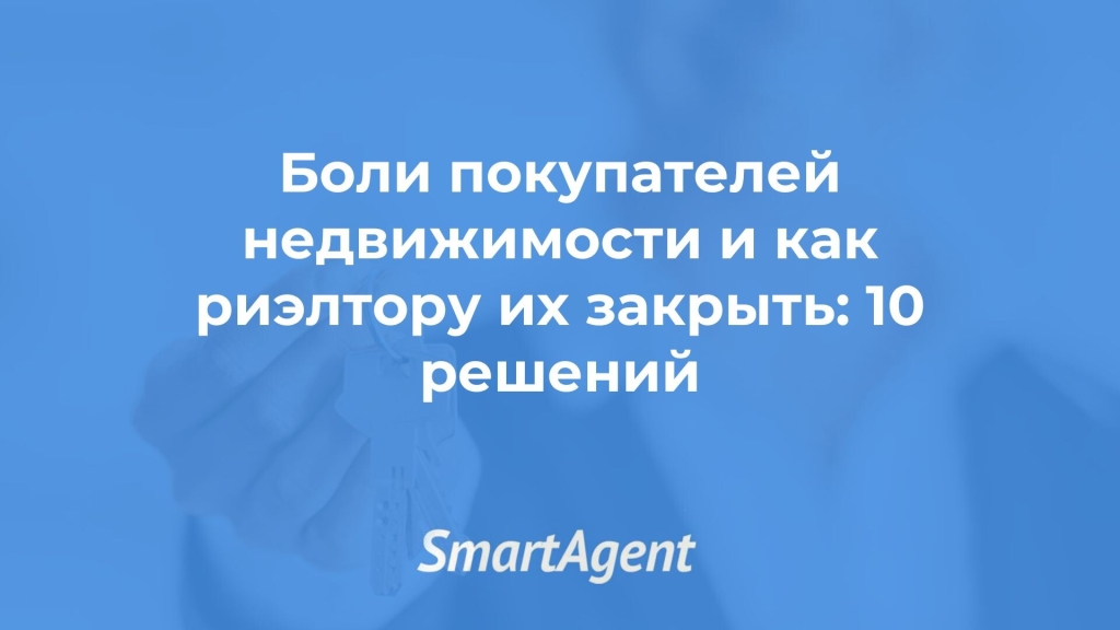 Боли покупателей жилья и как риэлтору их закрыть: 10 решений