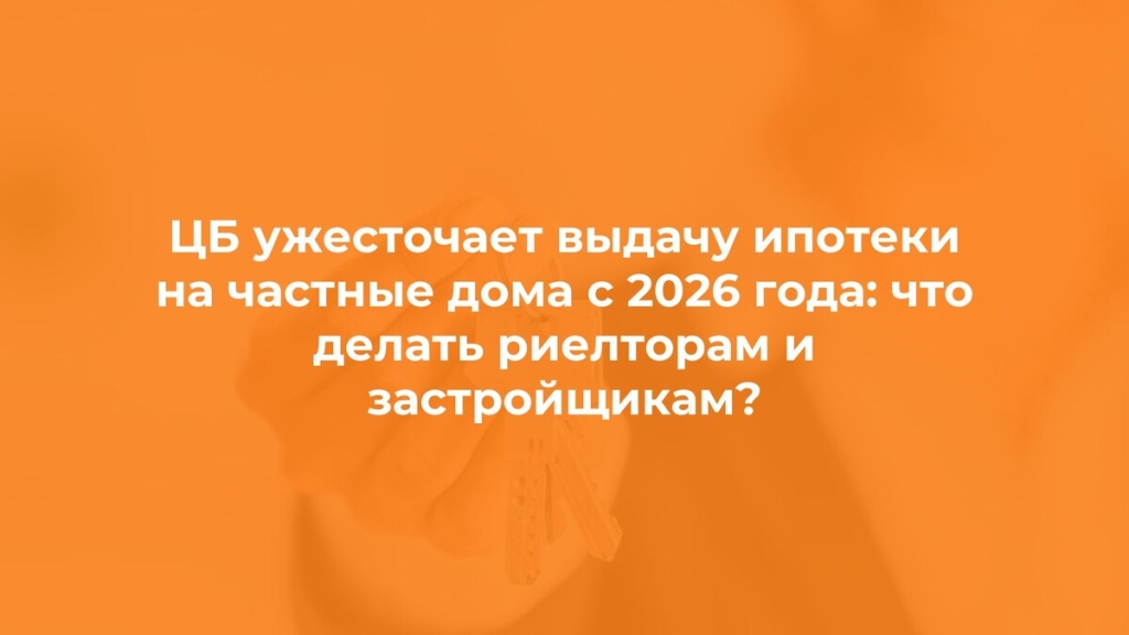 ЦБ ужесточает ипотеку на частные дома с 2026 года